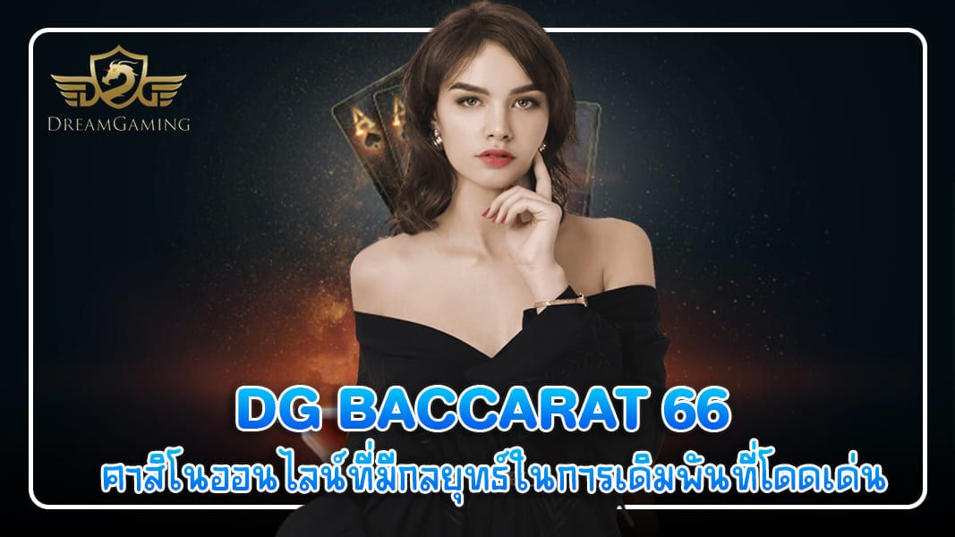 บทความ dg baccarat 66  คาสิโนออนไลน์ที่มีกลยุทธ์ในการเดิมพันที่โดดเด่น