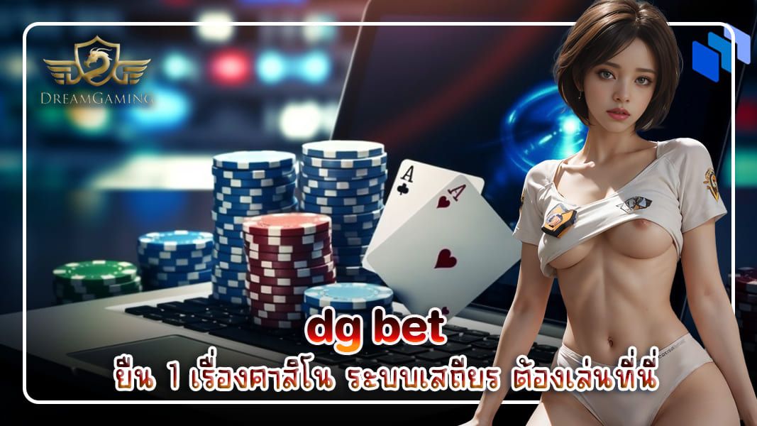 บทความ dg bet ยืน 1 เรื่องคาสิโน ระบบเสถียร ต้องเล่นที่นี่