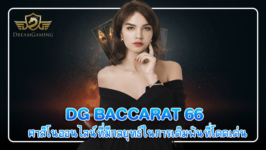 dg baccarat 66  คาสิโนออนไลน์ที่มีกลยุทธ์ในการเดิมพันที่โดดเด่น