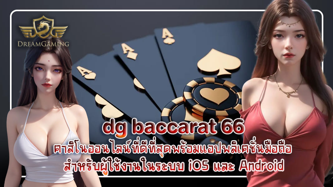 dg baccarat 66 คาสิโนออนไลน์ที่ดีที่สุดพร้อมแอปพลิเคชั่นมือถือสำหรับผู้ใช้งานในระบบ iOS และ Android