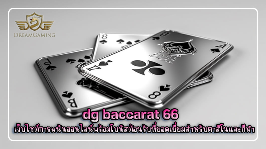 dg baccarat 66 เว็บไซต์การพนันออนไลน์พร้อมโบนัสต้อนรับที่ยอดเยี่ยมสำหรับคาสิโนและกีฬา